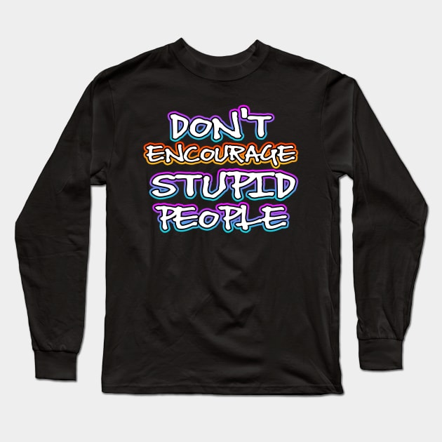 Dont Encourage Stupid People Long Sleeve T-Shirt by Shawnsonart